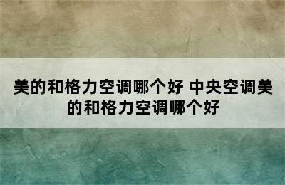 美的和格力空调哪个好 中央空调美的和格力空调哪个好